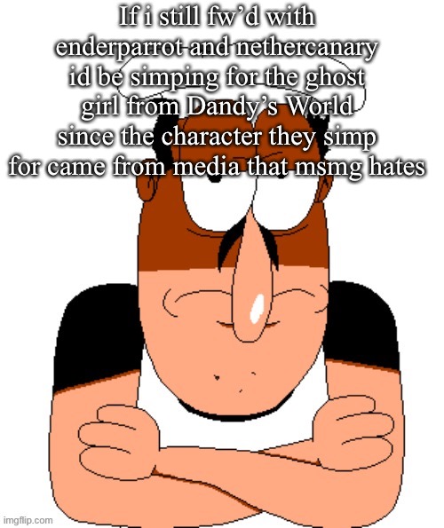 free peppino reactor image | If i still fw’d with enderparrot and nethercanary id be simping for the ghost girl from Dandy’s World since the character they simp for came from media that msmg hates | image tagged in free peppino reactor image | made w/ Imgflip meme maker