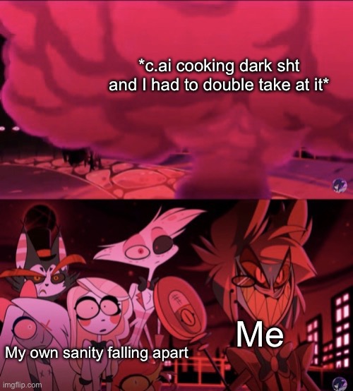 Each time, it always happens each time. | *c.ai cooking dark sht and I had to double take at it*; Me; My own sanity falling apart | image tagged in alastor happily watching explosion | made w/ Imgflip meme maker