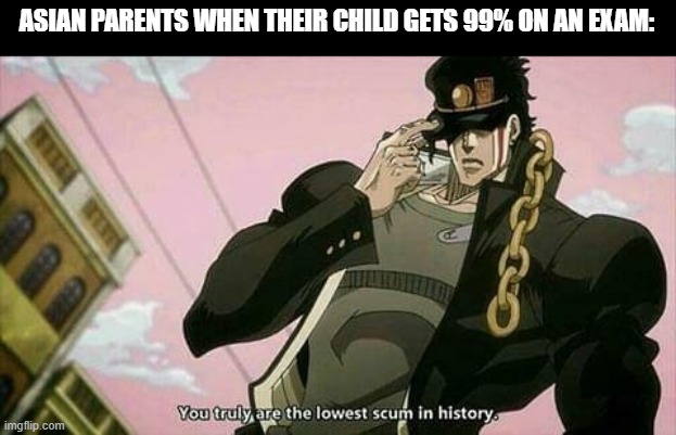 The lowest scum in history | ASIAN PARENTS WHEN THEIR CHILD GETS 99% ON AN EXAM: | image tagged in the lowest scum in history,memes,school memes | made w/ Imgflip meme maker