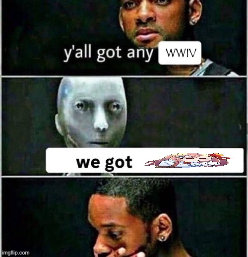 yall got any | WWIV | image tagged in yall got any | made w/ Imgflip meme maker