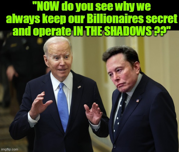 Occasionally Joe DOES have some sage advice | "NOW do you see why we always keep our Billionaires secret and operate IN THE SHADOWS ??" | image tagged in biden musk hide billionaires meme | made w/ Imgflip meme maker