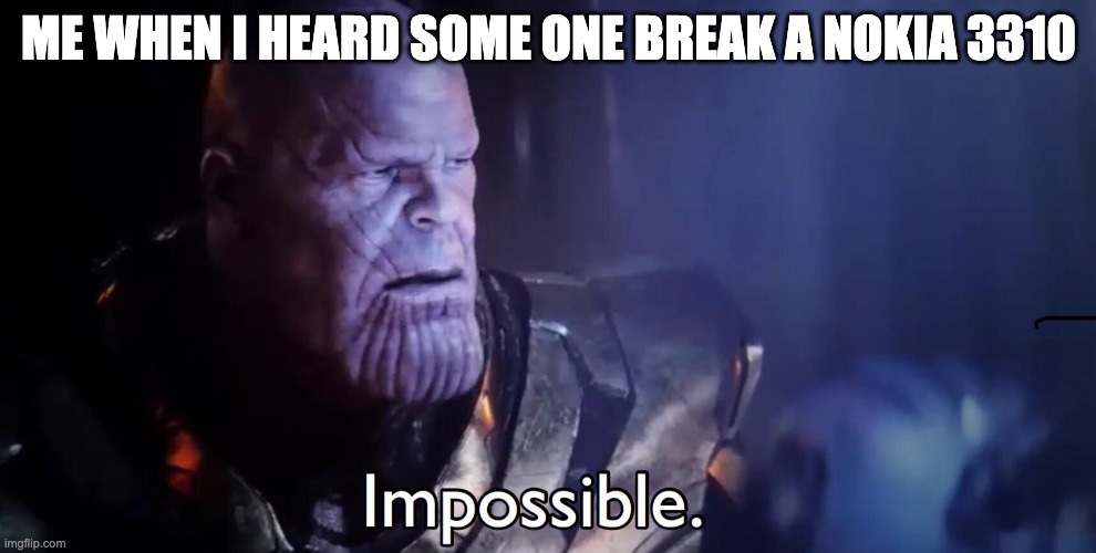 Thanos Impossible | ME WHEN I HEARD SOME ONE BREAK A NOKIA 3310 | image tagged in thanos impossible | made w/ Imgflip meme maker