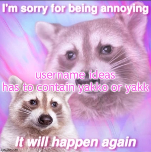 sorry for being annoying | username ideas

has to contain yakko or yakk | image tagged in sorry for being annoying | made w/ Imgflip meme maker