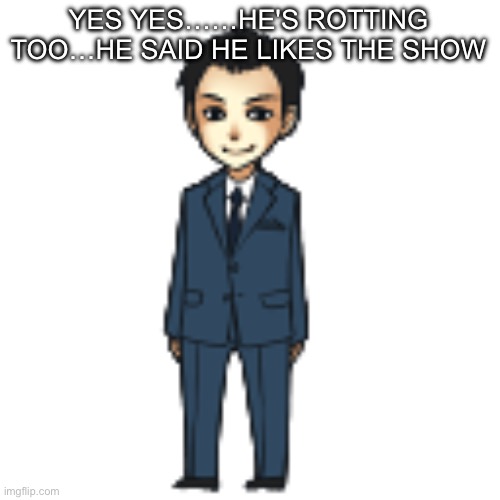 Moriarty but a shimeji | YES YES……HE'S ROTTING TOO…HE SAID HE LIKES THE SHOW | image tagged in moriarty but a shimeji | made w/ Imgflip meme maker