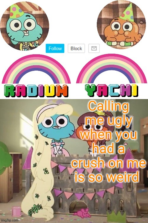 Radium and Yachis temp | Calling me ugly when you had a crush on me is so weird | image tagged in radium and yachis temp | made w/ Imgflip meme maker