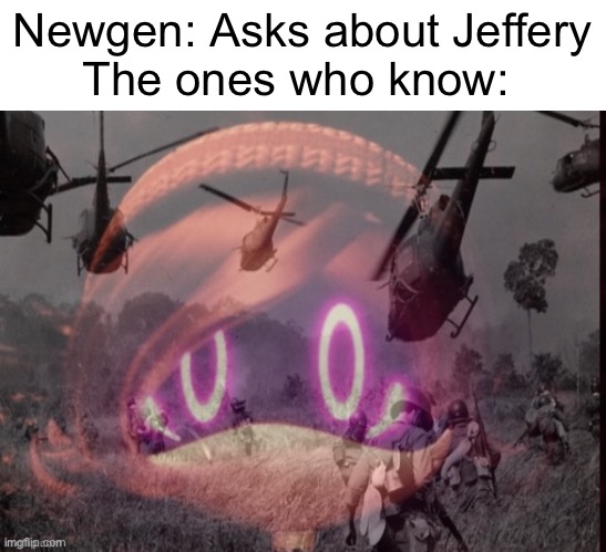 Uzi PTSD | Newgen: Asks about Jeffery
The ones who know: | image tagged in uzi ptsd,jeffery,memes,war | made w/ Imgflip meme maker