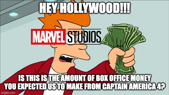 Marvel is Angry | HEY HOLLYWOOD!!! IS THIS IS THE AMOUNT OF BOX OFFICE MONEY YOU EXPECTED US TO MAKE FROM CAPTAIN AMERICA 4? | image tagged in shut up and take my money | made w/ Imgflip meme maker