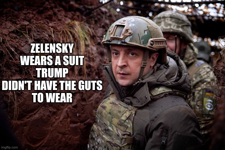 War Hero | ZELENSKY WEARS A SUIT
TRUMP DIDN'T HAVE THE GUTS
TO WEAR | image tagged in trump,gop,maga,nazi,fascists,zelensky | made w/ Imgflip meme maker