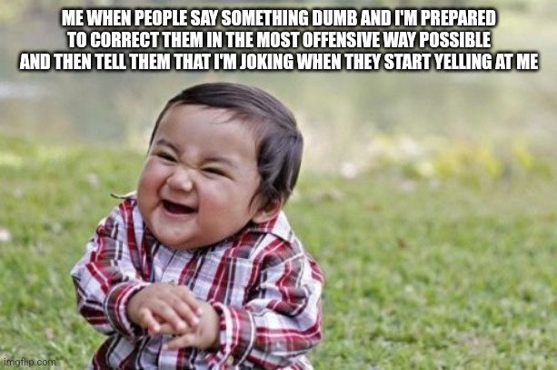 "tHaT's OfFeNsIvE" | ME WHEN PEOPLE SAY SOMETHING DUMB AND I'M PREPARED TO CORRECT THEM IN THE MOST OFFENSIVE WAY POSSIBLE AND THEN TELL THEM THAT I'M JOKING WHEN THEY START YELLING AT ME | image tagged in memes,evil toddler | made w/ Imgflip meme maker