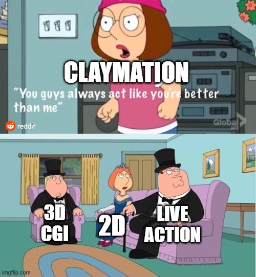 How Claymation is seen by fans of other forms of filmmaking | CLAYMATION; LIVE ACTION; 3D
CGI; 2D | image tagged in you guys always act like you're better than me,animation,2d,claymation,3d,live action | made w/ Imgflip meme maker