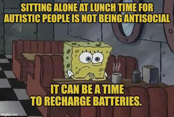 Sitting alone recharge batteries autism | SITTING ALONE AT LUNCH TIME FOR AUTISTIC PEOPLE IS NOT BEING ANTISOCIAL; IT CAN BE A TIME TO RECHARGE BATTERIES. | image tagged in autism,energy | made w/ Imgflip meme maker