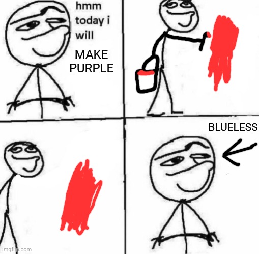 blueless | MAKE PURPLE; BLUELESS | image tagged in hmm today i will,purple,blueless | made w/ Imgflip meme maker