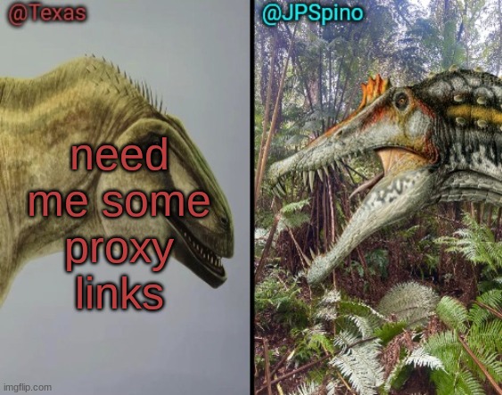 pwease gib me som | need me some proxy links | image tagged in texas and spino temp | made w/ Imgflip meme maker