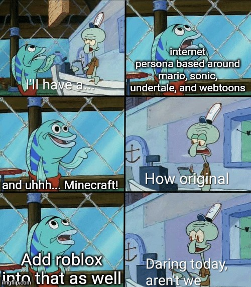 Daring today, aren't we squidward | internet persona based around mario, sonic, undertale, and webtoons; and uhhh... Minecraft! Add roblox into that as well | image tagged in daring today aren't we squidward | made w/ Imgflip meme maker