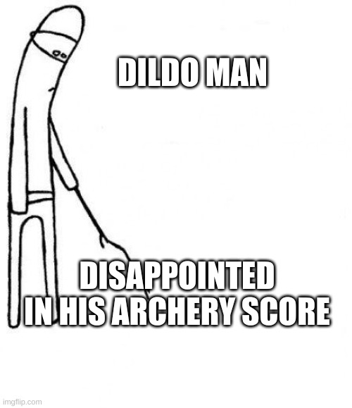 c'mon do something | DILDO MAN; DISAPPOINTED IN HIS ARCHERY SCORE | image tagged in c'mon do something | made w/ Imgflip meme maker