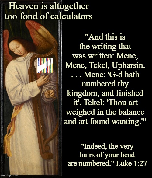 Heaven is altogether too fond of calculators "And this is the writing that was written: Mene, Mene, Tekel, Upharsin. . . . Mene: 'G-d hath n | image tagged in blank black | made w/ Imgflip meme maker