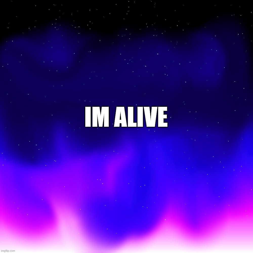 explanation in comments | IM ALIVE | made w/ Imgflip meme maker