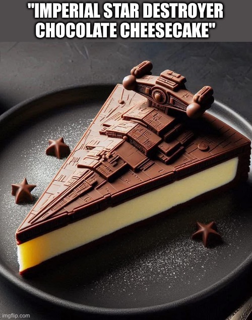 For dessert | "IMPERIAL STAR DESTROYER CHOCOLATE CHEESECAKE" | image tagged in imperial,destroyer,cheesecake,chocolate,empire | made w/ Imgflip meme maker