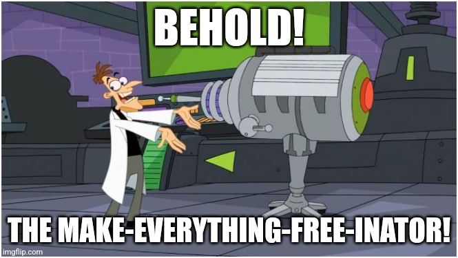 Doofenshmirtz's Make-Everything-Free-Inator | BEHOLD! THE MAKE-EVERYTHING-FREE-INATOR! | image tagged in behold dr doofenshmirtz | made w/ Imgflip meme maker