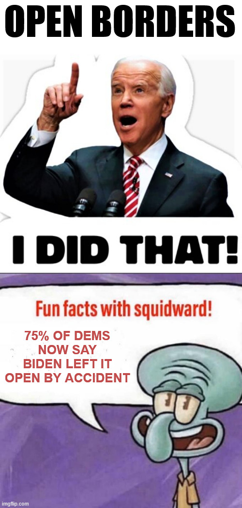 OPEN BORDERS 75% OF DEMS NOW SAY BIDEN LEFT IT OPEN BY ACCIDENT | image tagged in biden - i did that,fun facts with squidward | made w/ Imgflip meme maker