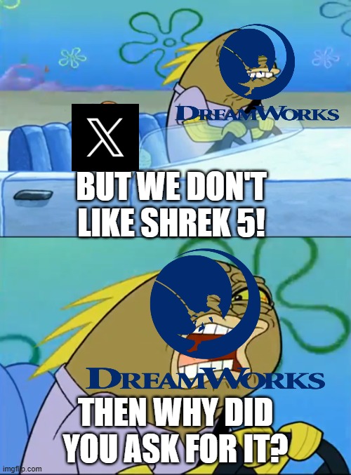 (Almost) Everybody's reaction to Shrek 5 | BUT WE DON'T LIKE SHREK 5! THEN WHY DID YOU ASK FOR IT? | image tagged in but i don't like pistachio | made w/ Imgflip meme maker