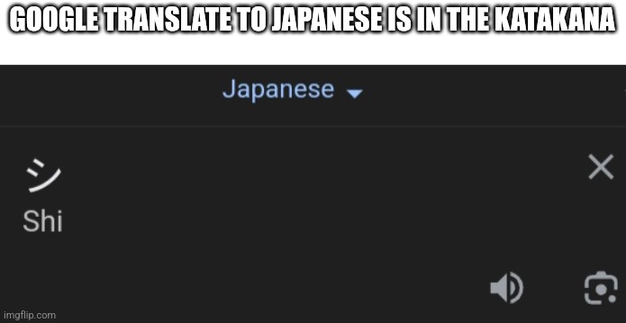 What I found out in google translate and I'm being taught hiragana rn | GOOGLE TRANSLATE TO JAPANESE IS IN THE KATAKANA | made w/ Imgflip meme maker