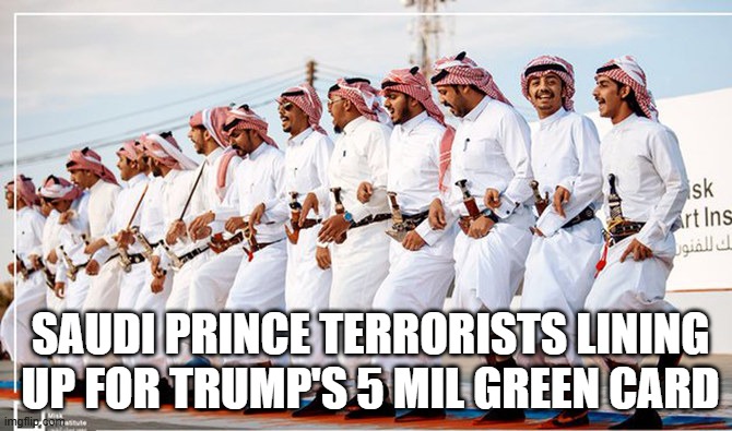 Why hijack a plane when you can buy your way in? | SAUDI PRINCE TERRORISTS LINING UP FOR TRUMP'S 5 MIL GREEN CARD | image tagged in trump,terrorist,corrupt | made w/ Imgflip meme maker