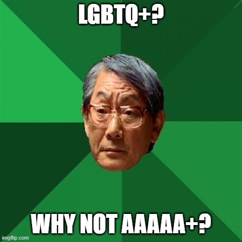 High Expectations Asian Father Meme | LGBTQ+? WHY NOT AAAAA+? | image tagged in memes,high expectations asian father | made w/ Imgflip meme maker