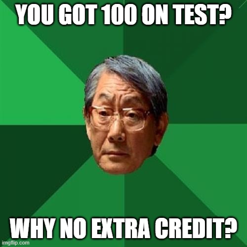 High Expectations Asian Father Meme | YOU GOT 100 ON TEST? WHY NO EXTRA CREDIT? | image tagged in memes,high expectations asian father | made w/ Imgflip meme maker