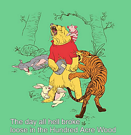 when pooh went bye | The day all hell broke loose in the Hundred Acre Wood | image tagged in memes,dark humor | made w/ Imgflip meme maker