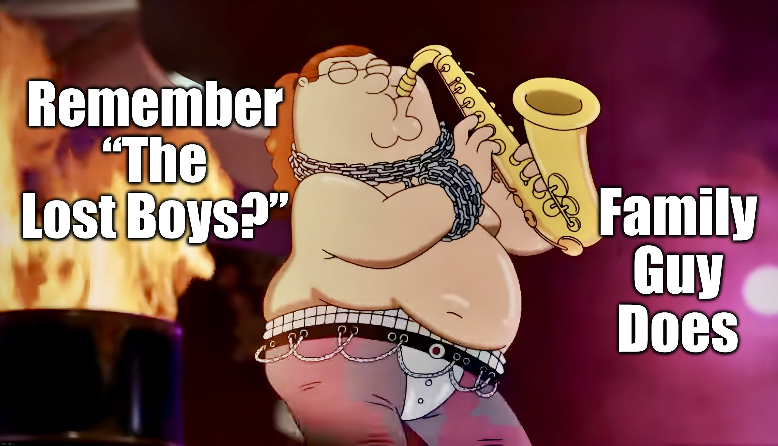 Family Guy - The Lost Boys | Remember “The Lost Boys?”; Family Guy
Does | image tagged in family guy,the lost boys,memes,saxophone | made w/ Imgflip meme maker