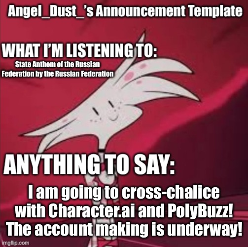 I MADE MY DECISION! | State Anthem of the Russian Federation by the Russian Federation; I am going to cross-chalice with Character.ai and PolyBuzz! The account making is underway! | image tagged in angel_dust s announcement template,polybuzz,character ai,im gonna do it | made w/ Imgflip meme maker