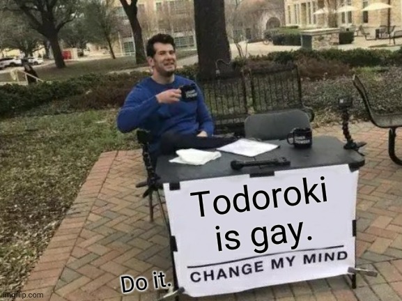 hes gay. | Todoroki is gay. Do it. | image tagged in memes,change my mind,mha,todoroki | made w/ Imgflip meme maker