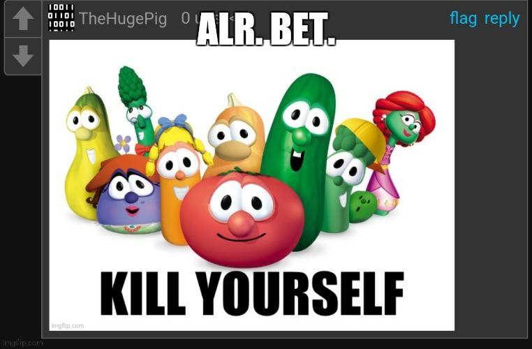 bet. | ALR. BET. | image tagged in kys but veggietales,veggietales 'allow us to introduce ourselfs' | made w/ Imgflip meme maker