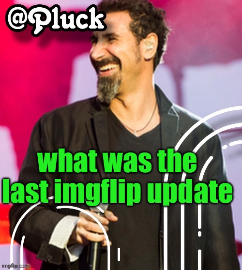 Pluck’s official announcement | what was the last imgflip update | image tagged in pluck s official announcement | made w/ Imgflip meme maker