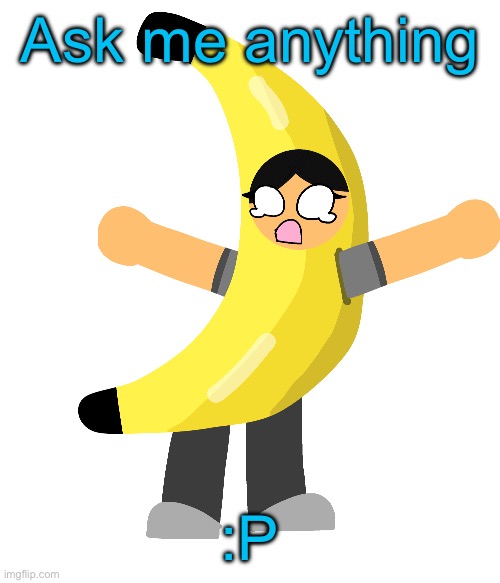 Abby in a banana costume | Ask me anything; :P | image tagged in abby in a banana costume | made w/ Imgflip meme maker