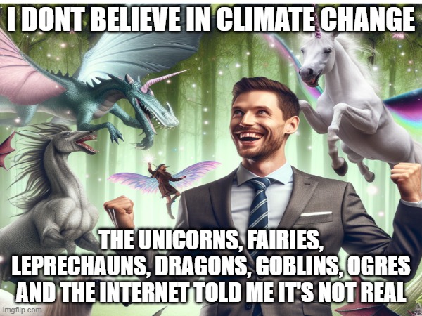 climate change | I DONT BELIEVE IN CLIMATE CHANGE; THE UNICORNS, FAIRIES, LEPRECHAUNS, DRAGONS, GOBLINS, OGRES AND THE INTERNET TOLD ME IT'S NOT REAL | image tagged in climate change | made w/ Imgflip meme maker