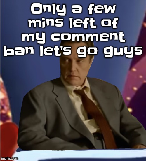 Guhb | Only a few mins left of my comment ban let's go guys | image tagged in guhb | made w/ Imgflip meme maker