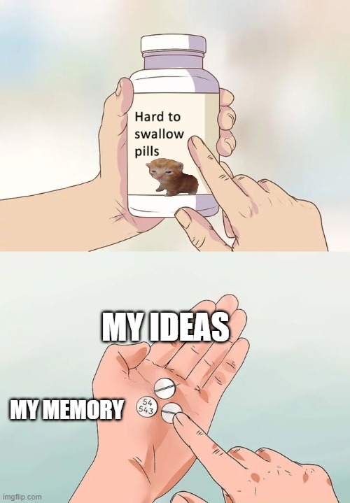 its so true | MY IDEAS; MY MEMORY | image tagged in memes,hard to swallow pills | made w/ Imgflip meme maker