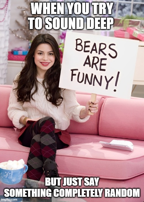 that moment! | WHEN YOU TRY TO SOUND DEEP; BUT JUST SAY SOMETHING COMPLETELY RANDOM | image tagged in memes | made w/ Imgflip meme maker