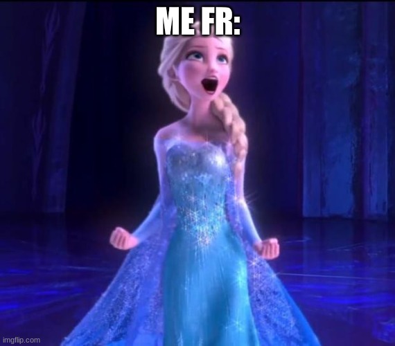 Let it go | ME FR: | image tagged in let it go | made w/ Imgflip meme maker