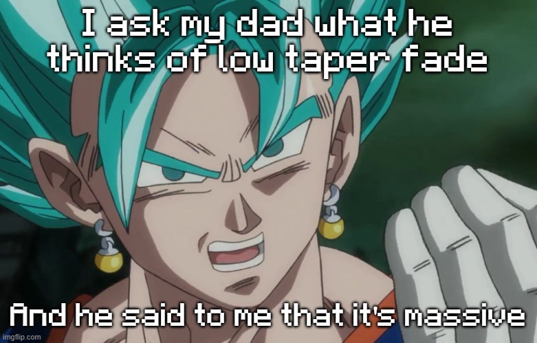 MLG Vegito | I ask my dad what he thinks of low taper fade; And he said to me that it's massive | image tagged in mlg vegito | made w/ Imgflip meme maker