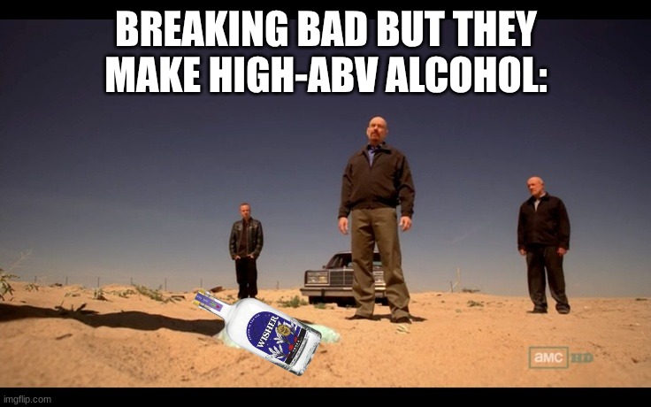 Breaking Bad but alcohol | BREAKING BAD BUT THEY MAKE HIGH-ABV ALCOHOL: | image tagged in meme,breaking bad,alcohol | made w/ Imgflip meme maker