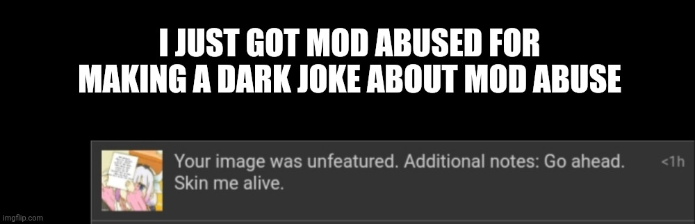 I JUST GOT MOD ABUSED FOR MAKING A DARK JOKE ABOUT MOD ABUSE | image tagged in memes,blank transparent square | made w/ Imgflip meme maker