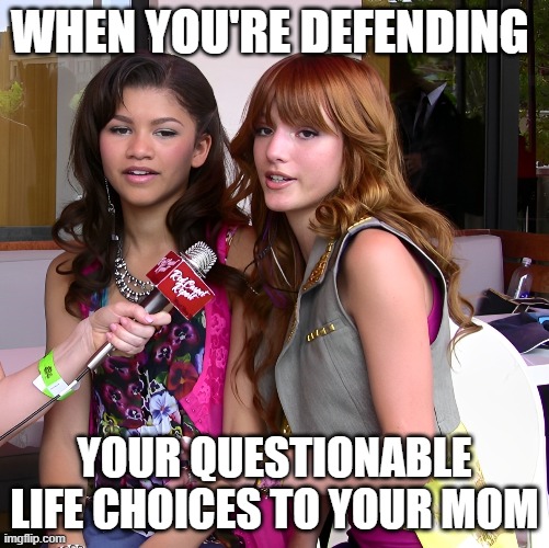 questionable life choices | WHEN YOU'RE DEFENDING; YOUR QUESTIONABLE LIFE CHOICES TO YOUR MOM | image tagged in memes | made w/ Imgflip meme maker