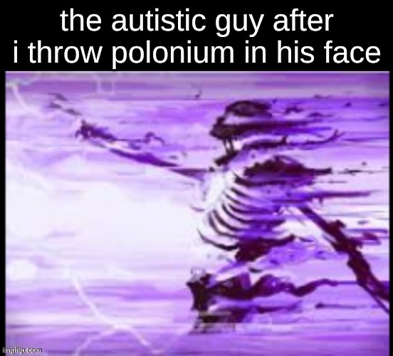 ​ | the autistic guy after i throw polonium in his face | image tagged in purple skeleton | made w/ Imgflip meme maker