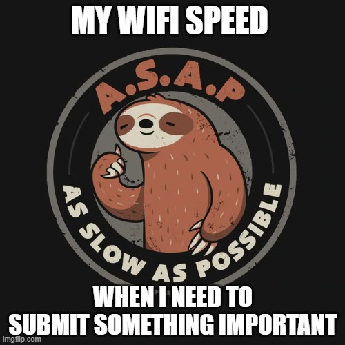 wifi | MY WIFI SPEED; WHEN I NEED TO SUBMIT SOMETHING IMPORTANT | image tagged in memes | made w/ Imgflip meme maker