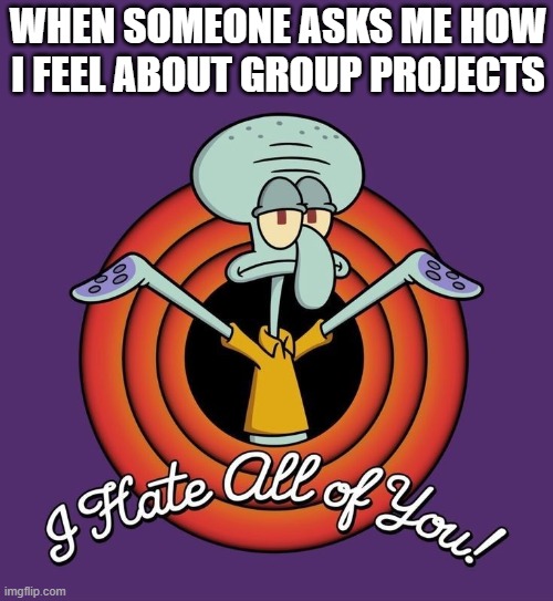 group projects | WHEN SOMEONE ASKS ME HOW I FEEL ABOUT GROUP PROJECTS | image tagged in memes | made w/ Imgflip meme maker