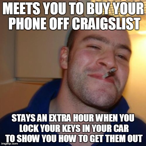 Good Guy Greg Meme | MEETS YOU TO BUY YOUR PHONE OFF CRAIGSLIST STAYS AN EXTRA HOUR WHEN YOU LOCK YOUR KEYS IN YOUR CAR TO SHOW YOU HOW TO GET THEM OUT | image tagged in memes,good guy greg,AdviceAnimals | made w/ Imgflip meme maker