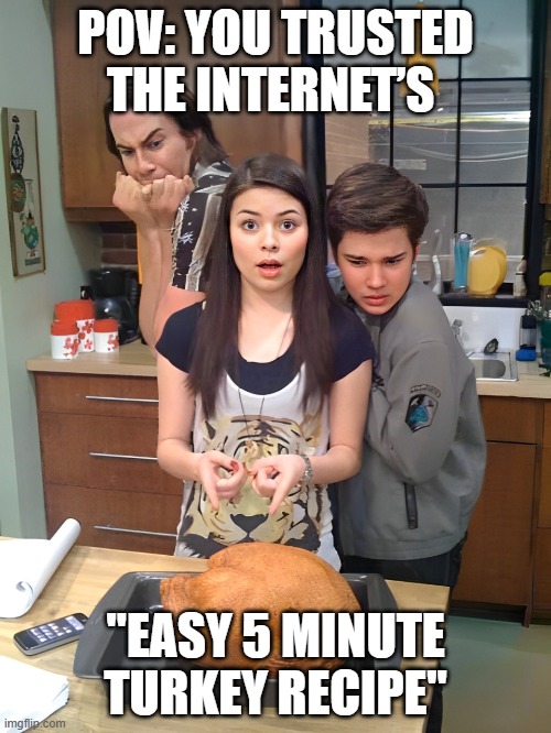 internet | POV: YOU TRUSTED THE INTERNET’S; "EASY 5 MINUTE TURKEY RECIPE" | image tagged in memes | made w/ Imgflip meme maker
